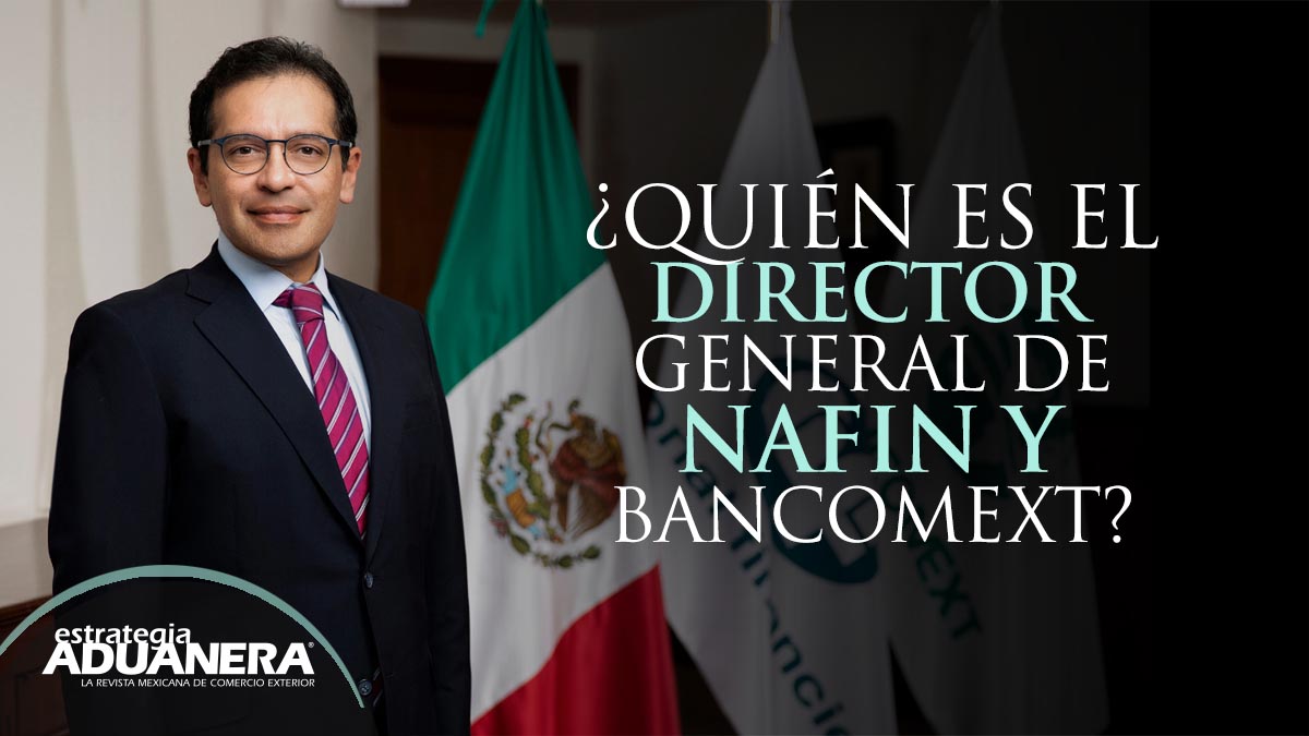 Quién es el director general de Nafin y Bancomext Estrategia Aduanera