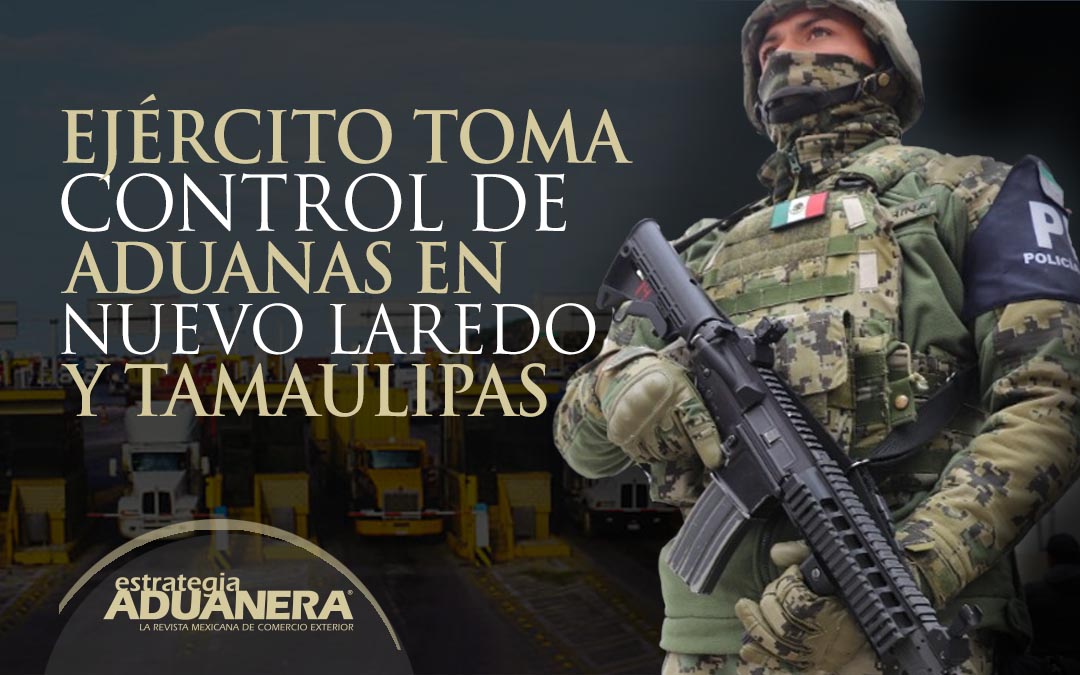 Ejército Toma Control De Aduanas En Nuevo Laredo Y Tamaulipas Estrategia Aduanera 9170