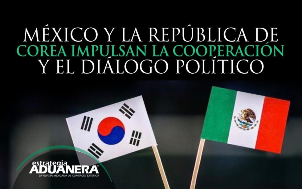 México Y La República De Corea Impulsan La Cooperación Y El Diálogo Político Estrategia Aduanera 