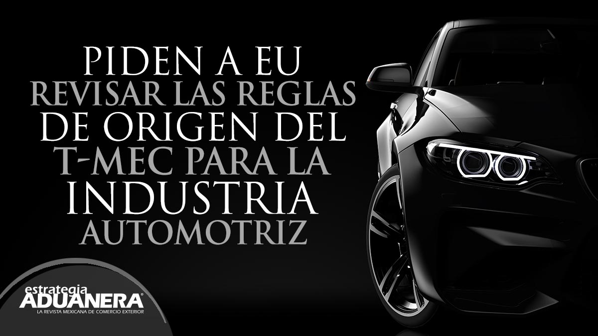 Piden A Eu Revisar Las Reglas De Origen Del T Mec Para La Industria Automotriz Estrategia Aduanera 6780